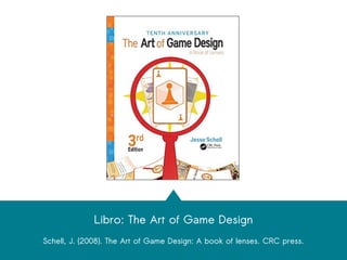Libro: The Art of Game Design
Schell, J. (2008). The Art of Game Design: A book of lenses. CRC press.
 