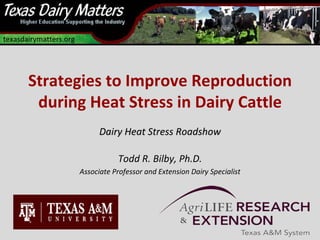 texasdairymatters.org




       Strategies to Improve Reproduction
        during Heat Stress in Dairy Cattle
                              Dairy Heat Stress Roadshow

                                   Todd R. Bilby, Ph.D.
                        Associate Professor and Extension Dairy Specialist
 