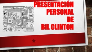 PRESENTACIÓN
PERSONAL
DE
BIL CLINTON
 