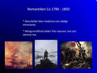 Romantiken Ca 1790 - 1850


* Naturbilder blev moderna och väldigt
intressanta

* Många kraftfulla bilder från naturen, hav och
stormar tex.
 