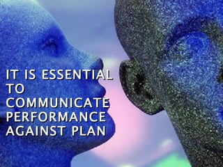 IT IS ESSENTIAL TO COMMUNICATE PERFORMANCE AGAINST PLAN 