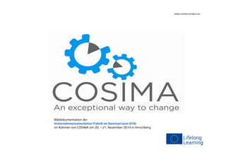 Bilddokumentation der 
Unternehmenssimulation Fabrik im Seminarraum (FiS) 
im Rahmen von COSIMA am 20. + 21. November 2014 in Hirschberg 
www.cosima-project.eu 
 