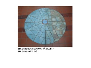 SER DERE NOEN KVADRAT PÅ BILDET?SER DERE SIRKELEN?