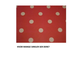 HVOR MANGE SIRKLER SER DERE? 