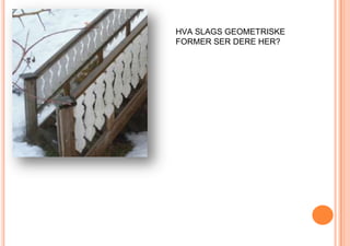 HVA SLAGS GEOMETRISKE FORMER SER DERE HER?