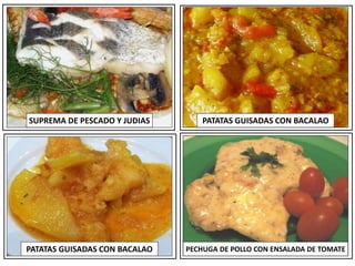 SUPREMA DE PESCADO Y JUDIAS PATATAS GUISADAS CON BACALAO
PECHUGA DE POLLO CON ENSALADA DE TOMATE
PATATAS GUISADAS CON BACALAO
 