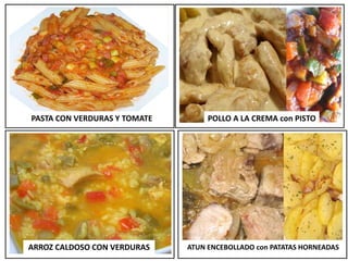 PASTA CON VERDURAS Y TOMATE POLLO A LA CREMA con PISTO
ARROZ CALDOSO CON VERDURAS ATUN ENCEBOLLADO con PATATAS HORNEADAS
 