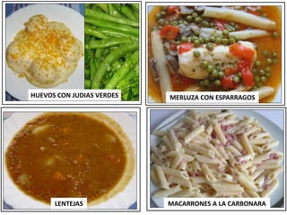 MERLUZA CON ESPARRAGOS
HUEVOS CON JUDIAS VERDES
LENTEJAS MACARRONES A LA CARBONARA
 
