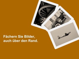 Fächern Sie Bilder,
auch über den Rand.



Bilder anders nutzen                   Matthias Rückel
Internet 15.04.2011 © M. Rückel , 10   Berater für digitale Trainingsmedien
 