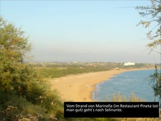 Vom Strand von Marinella (im Restaurant Pineta isst
man gut) geht´s nach Selinunte.
 