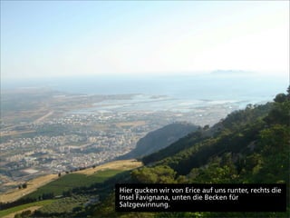 Hier gucken wir von Erice auf uns runter, rechts die
Insel Favignana, unten die Becken für
Salzgewinnung.
 