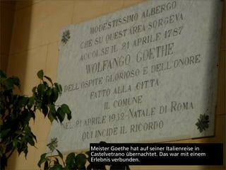 Meister Goethe hat auf seiner Italienreise in
Castelvetrano übernachtet. Das war mit einem
Erlebnis verbunden.
 