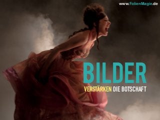 BILDERVERSTÄRKEN DIE BOTSCHAFT
www.FolienMagie.de
 