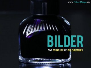 BILDERSIND SCHNELLER ALS GESCHRIEBENES
www.FolienMagie.de
 
