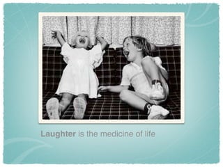 Laughter is the medicine of life
 
