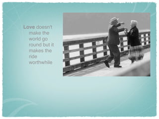 Love doesn't
make the
world go
round but it
makes the
ride
worthwhile
 