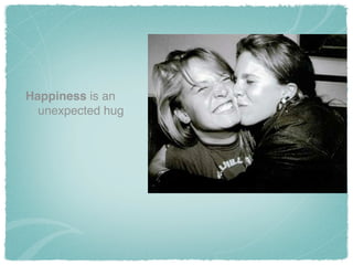 Happiness is an
unexpected hug
 