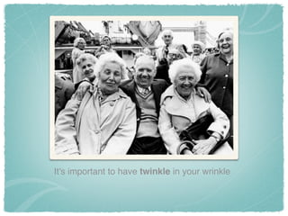It's important to have twinkle in your wrinkle
 