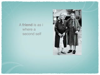 A friend is as i
where a
second self
 