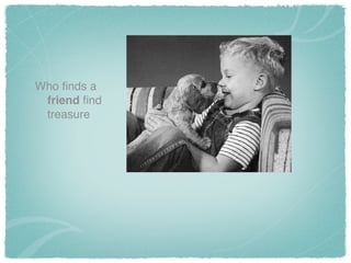Who ﬁnds a
friend ﬁnd
treasure
 