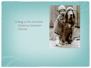 A hug is the shortest
distance between
friends
 