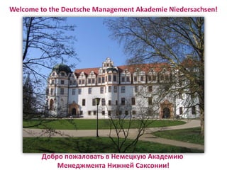 Welcome to the Deutsche Management Akademie Niedersachsen!
Добро пожаловать в Немецкую Академию
Менеджмента Нижней Саксонии!
 