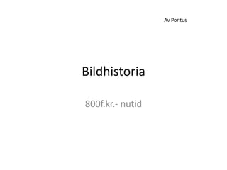 Av Pontus




Bildhistoria

800f.kr.- nutid
 