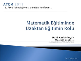 ATCM  2011 16. Asya Teknoloji ve Matematik Konferansı. 19-24 Eylül  2011 Halil Keskinbıçak Matematik Öğretmeni [email_address] 
