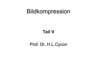 Bildkompression


       Teil V

 Prof. Dr. H.L.Cycon
 