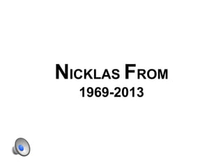 NICKLAS FROM
1969-2013

 