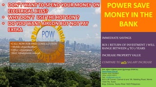 •CALL NOW FOR FREE CONSULTATION
• Mobile +639178228627
•Office +6322130912
•Mail: info@powex.com.ph
POWER SAVE
MONEY IN THE
BANK
IMMEDIATE SAVINGS
ROI ( RETURN OF INVESTMENT ) WILL
RANGE BETWEEN 4 TO 7 YEARS
INCREASE PROPERTY VALUE
COMPARE TO 20% SALARY INCREASE
Phil. sOlar & Waste power Exchange (POW Ex)
www.powex.com.ph
Mobile +639178228627
Office +6322130912
Mail: info@powex.com.ph
B23 L26 Corner: Carmel st and Mt. Makiling Road, Monte
Vista Hts. Subd.
Brgy. Dolores, Taytay Rizal 1920 Philippines
 