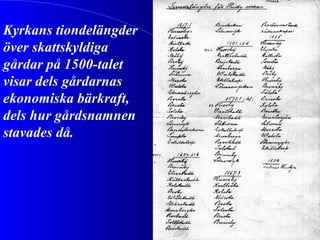 Kyrkans tiondelängder över skattskyldiga gårdar på 1500-talet visar dels gårdarnas ekonomiska bärkraft, dels hur gårdsnamnen stavades då. 