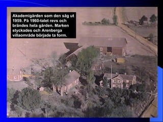 Akademigården som den såg ut 1959. På 1960-talet revs och brändes hela gården. Marken styckades och Arenberga villaområde började ta form. 