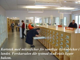 Kartotek med mikroficher för samtliga  kyrkoböcker i landet. Forskarsalen där tystnad skall råda ligger bakom. 