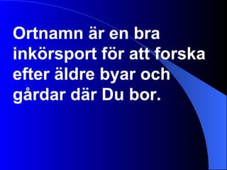 Ortnamn är en bra inkörsport för att forska efter äldre byar och gårdar där Du bor.  