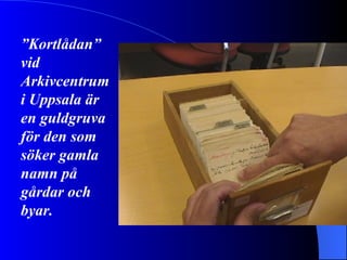 ” Kortlådan” vid Arkivcentrum i Uppsala är en guldgruva för den som söker gamla namn på gårdar och byar. 