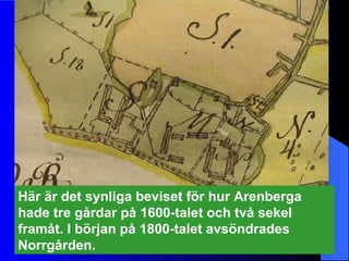 Här är det synliga beviset för hur Arenberga hade tre gårdar på 1600-talet och två sekel framåt. I början på 1800-talet avsöndrades Norrgården. 
