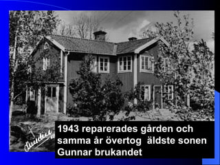 1943 reparerades gården och samma år övertog  äldste sonen  Gunnar brukandet 