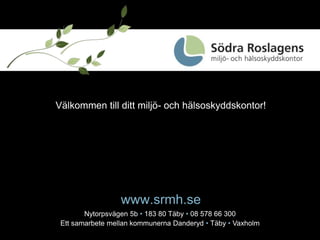 a Välkommen till ditt miljö- och hälsoskyddskontor! www.srmh.se Nytorpsvägen 5b •183 80 Täby•08 578 66 300 Ett samarbete mellan kommunerna Danderyd •Täby •Vaxholm 