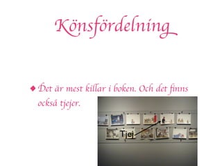 Könsfördelning


• Det är mest killar i boken. Och det ﬁnns
  också tjejer.


                        Tjej
 