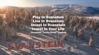 Play In Svanstein
Live In Svanstein
Invest In Svanstein
Invest In Your Life
Svanstein – Arctic Circle - Lapland
 