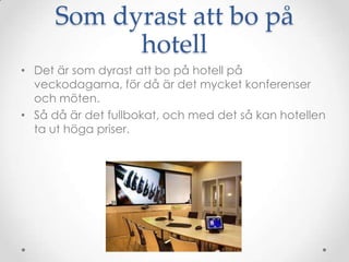 Som dyrast att bo på hotellDet är som dyrast att bo på hotell på veckodagarna, för då är det mycket konferenser och möten. Så då är det fullbokat, och med det så kan hotellen ta ut höga priser.