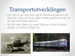 TransportutvecklingenFör 100 år sen tog man sig till äԻ genom att åka båt, tåg och även bilen hade precis kommit, så en del människor åkte bil.Nu för tiden åker vi ju mest tåg om vi ska till större städer, så oftast så åker bil.