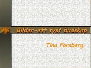 Bilder-ett tyst budskap

         Tina Forsberg
 