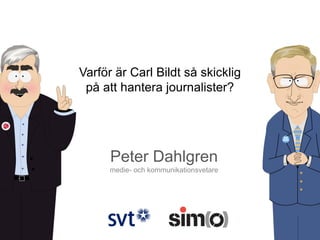 Varför är Carl Bildt så skicklig
på att hantera journalister?

Peter Dahlgren
medie- och kommunikationsvetare

 