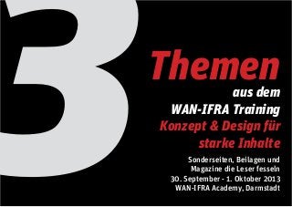 3 aus dem
WAN-IFRA Training
Konzept & Design für
starke Inhalte
Sonderseiten, Beilagen und
Magazine die Leser fesseln
30. September - 1. Oktober 2013
WAN-IFRA Academy, Darmstadt
Themen
 