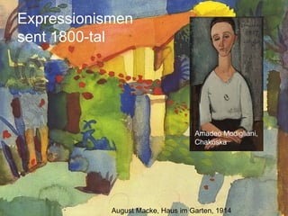 Expressionismen
sent 1800-tal




                                   Amadeo Modigliani,
                                   Chakoska




            August Macke, Haus im Garten, 1914
 