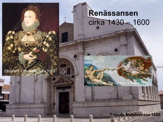 Renässansen
                                  cirka 1430 – 1600




Elizabeth 1 Phoenix, cirka 1575


                                  Michelangelo, The Creation of Adam, 1511




                                                 Tempio Malatestiana 1450
 