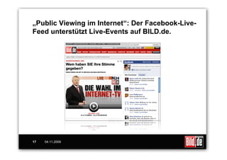 „Public Viewing im Internet“: Der Facebook-Live-
Feed unterstützt Live-Events auf BILD.de.




17   04.11.2009
 