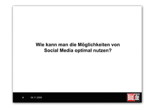Wie kann man die Möglichkeiten von
           Social Media optimal nutzen?




4   04.11.2009
 